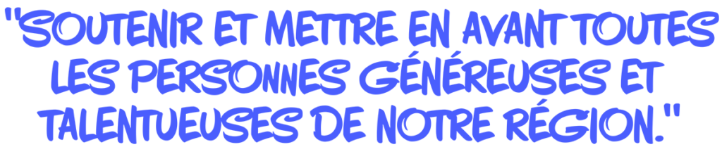 slogan bleu : "Soutenir et mettre en avant toutes les personnes généreuse et talentueuses de notre région."